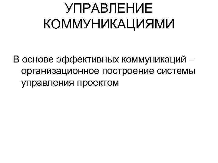 УПРАВЛЕНИЕ КОММУНИКАЦИЯМИ В основе эффективных коммуникаций – организационное построение системы управления проектом 
