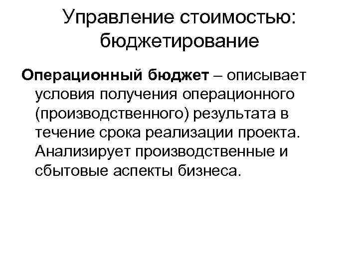 Управление стоимостью: бюджетирование Операционный бюджет – описывает условия получения операционного (производственного) результата в течение