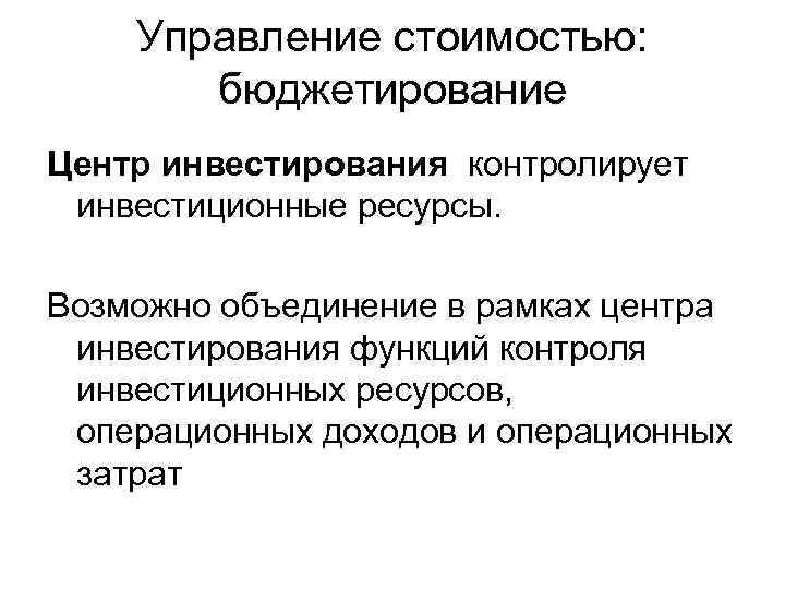 Управление стоимостью: бюджетирование Центр инвестирования контролирует инвестиционные ресурсы. Возможно объединение в рамках центра инвестирования