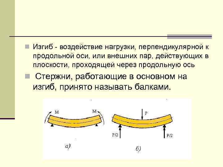 n Изгиб - воздействие нагрузки, перпендикулярной к продольной оси, или внешних пар, действующих в