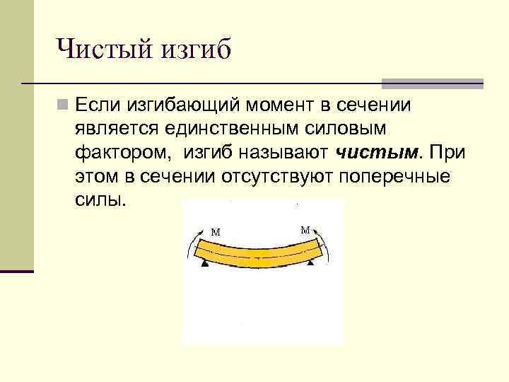 Чистый изгиб n Если изгибающий момент в сечении является единственным силовым фактором, изгиб называют