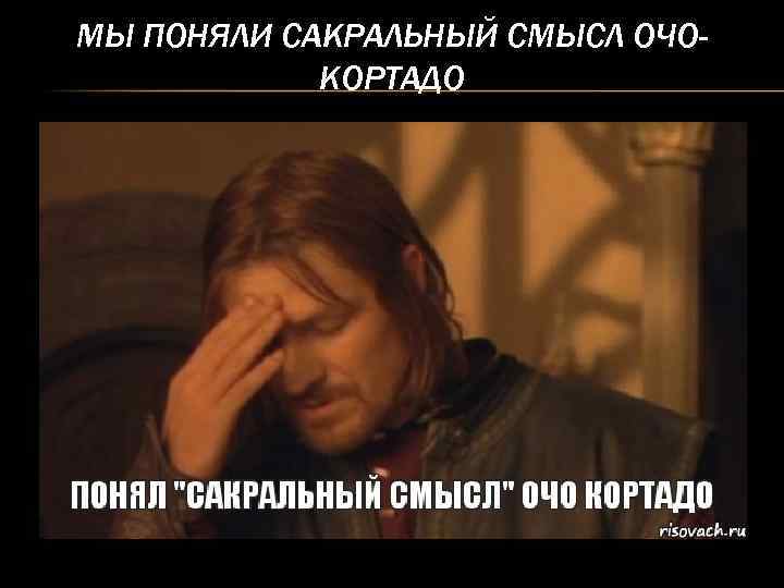 МЫ ПОНЯЛИ САКРАЛЬНЫЙ СМЫСЛ ОЧОКОРТАДО 