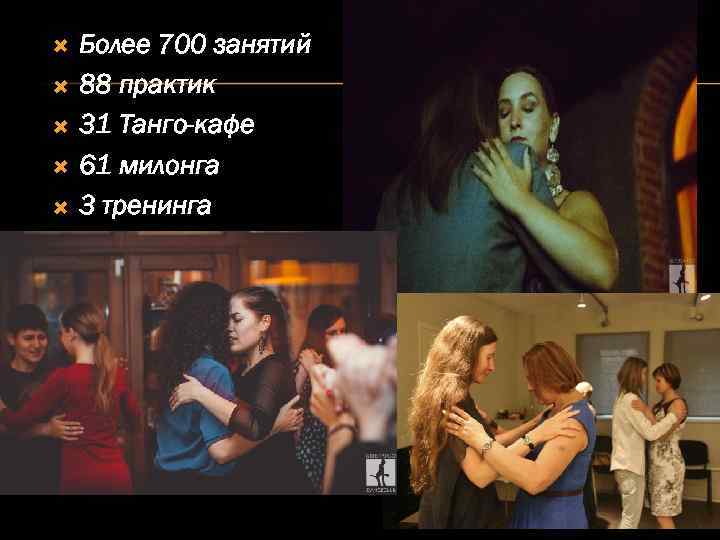  Более 700 занятий 88 практик 31 Танго-кафе 61 милонга 3 тренинга 