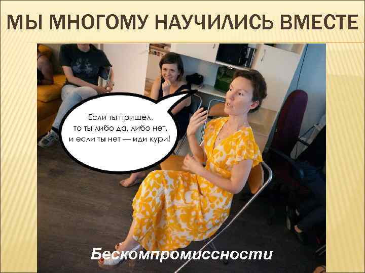МЫ МНОГОМУ НАУЧИЛИСЬ ВМЕСТЕ Бескомпромиссности 