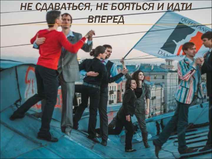 НЕ СДАВАТЬСЯ, НЕ БОЯТЬСЯ И ИДТИ ВПЕРЕД 