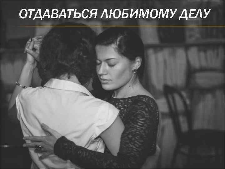 ОТДАВАТЬСЯ ЛЮБИМОМУ ДЕЛУ 