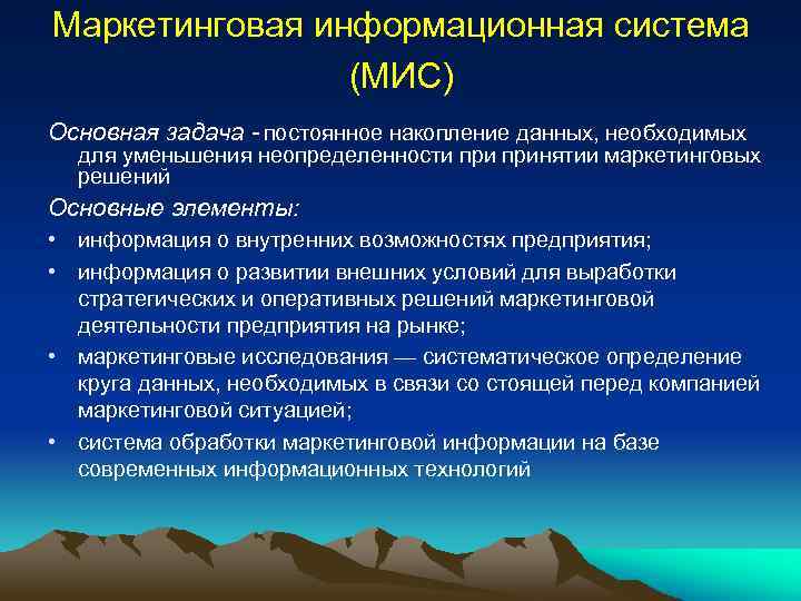 Маркетинговая информационная система (МИС) Основная задача постоянное накопление данных, необходимых для уменьшения неопределенности принятии
