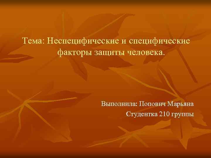 Тема: Неспецифические и специфические факторы защиты человека. Выполнила: Попович Марьяна Студентка 210 группы 