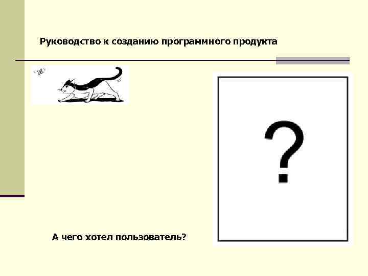 Руководство к созданию программного продукта А чего хотел пользователь? 
