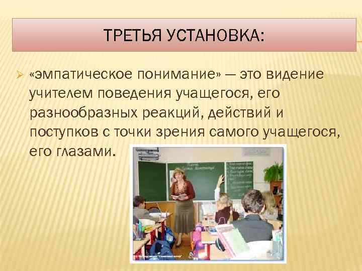 ТРЕТЬЯ УСТАНОВКА: Ø «эмпатическое понимание» — это видение учителем поведения учащегося, его разнообразных реакций,
