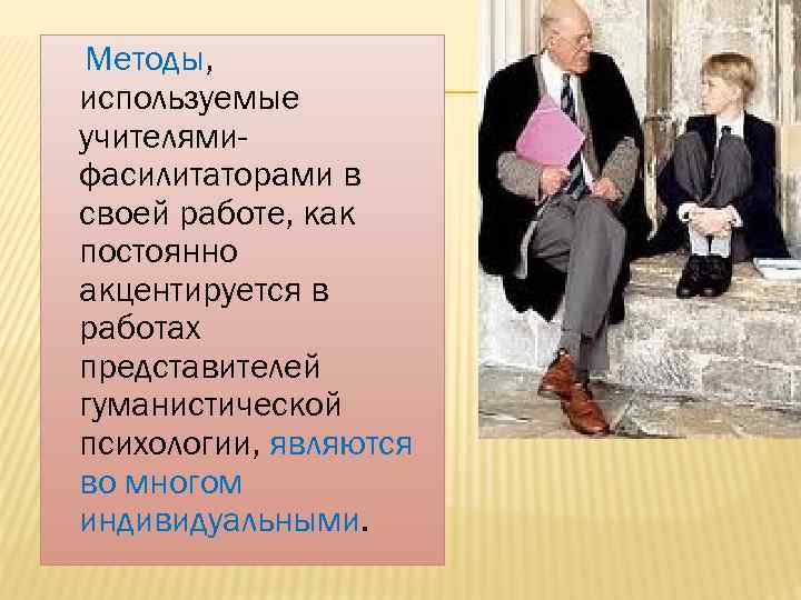 Методы, используемые учителямифасилитаторами в своей работе, как постоянно акцентируется в работах представителей гуманистической психологии,