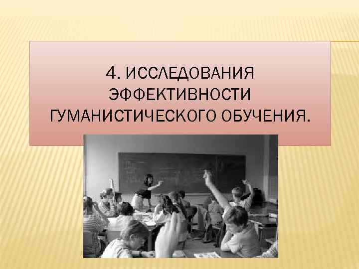 4. ИССЛЕДОВАНИЯ ЭФФЕКТИВНОСТИ ГУМАНИСТИЧЕСКОГО ОБУЧЕНИЯ. 