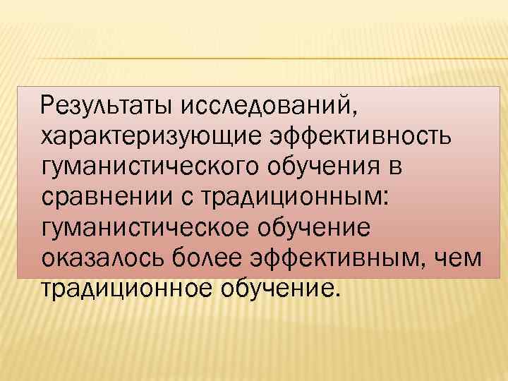 Результаты исследований, характеризующие эффективность гуманистического обучения в сравнении с традиционным: гуманистическое обучение оказалось более
