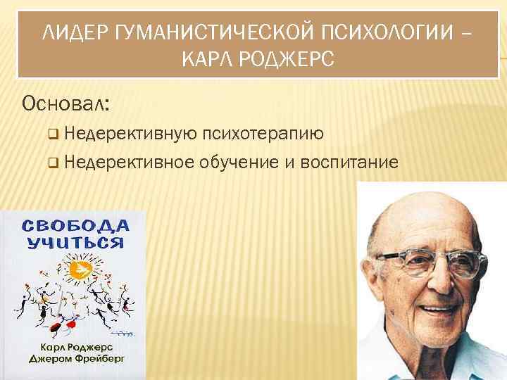 ЛИДЕР ГУМАНИСТИЧЕСКОЙ ПСИХОЛОГИИ – КАРЛ РОДЖЕРС Основал: q Недерективную психотерапию q Недерективное обучение и