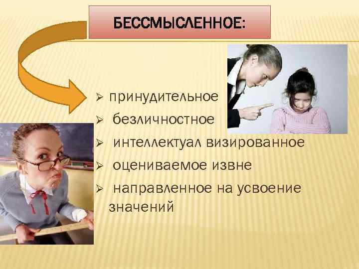 БЕССМЫСЛЕННОЕ: принудительное Ø безличностное Ø интеллектуал визированное Ø оцениваемое извне Ø направленное на усвоение