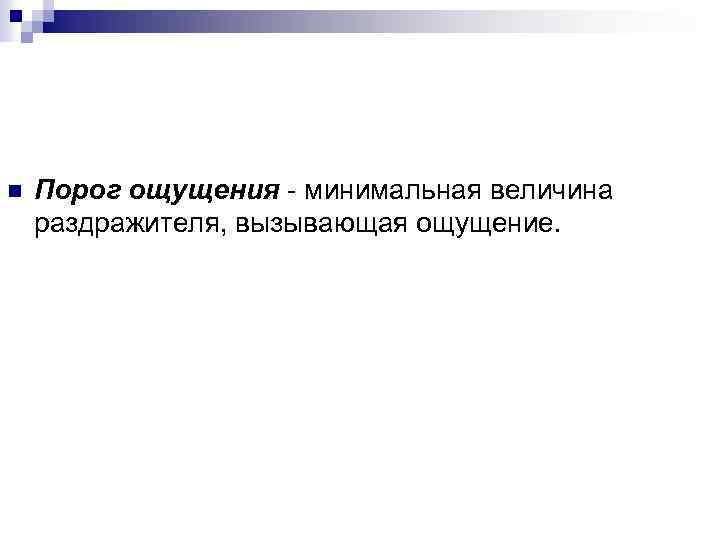 n Порог ощущения - минимальная величина раздражителя, вызывающая ощущение. 