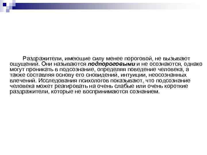 Раздражители, имеющие силу менее пороговой, не вызывают ощущений. Они называются подпороговыми и не осознаются,