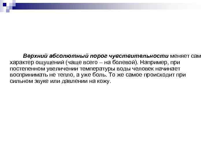 Верхний абсолютный порог чувствительности меняет сам характер ощущений (чаще всего – на болевой). Например,