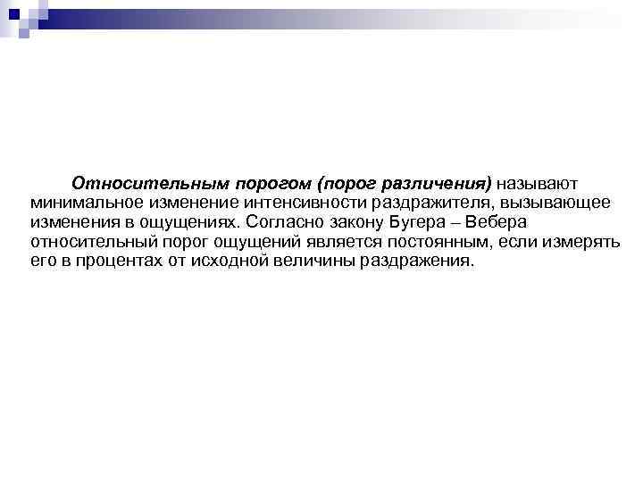 Относительным порогом (порог различения) называют минимальное изменение интенсивности раздражителя, вызывающее изменения в ощущениях. Согласно