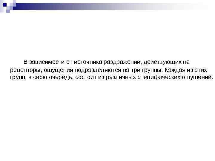 В зависимости от источника раздражений, действующих на рецепторы, ощущения подразделяются на три группы. Каждая
