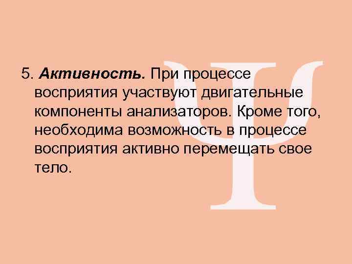 5. Активность. При процессе  восприятия участвуют двигательные  компоненты анализаторов. Кроме того, 