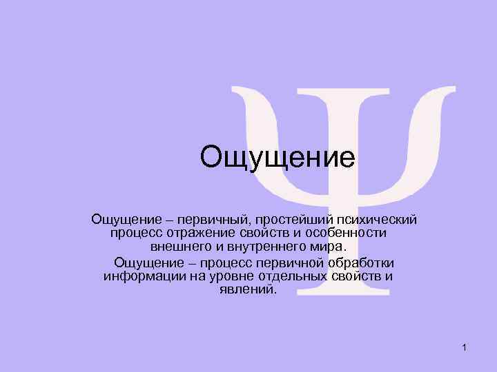 Ощущение – первичный, простейший психический процесс отражение свойств и особенности внешнего и внутреннего мира.