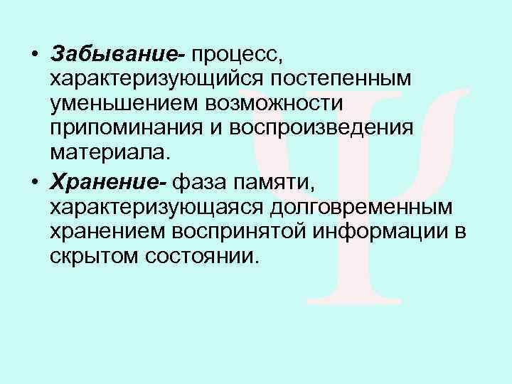  • Забывание- процесс, характеризующийся постепенным уменьшением возможности припоминания и воспроизведения материала. • Хранение-