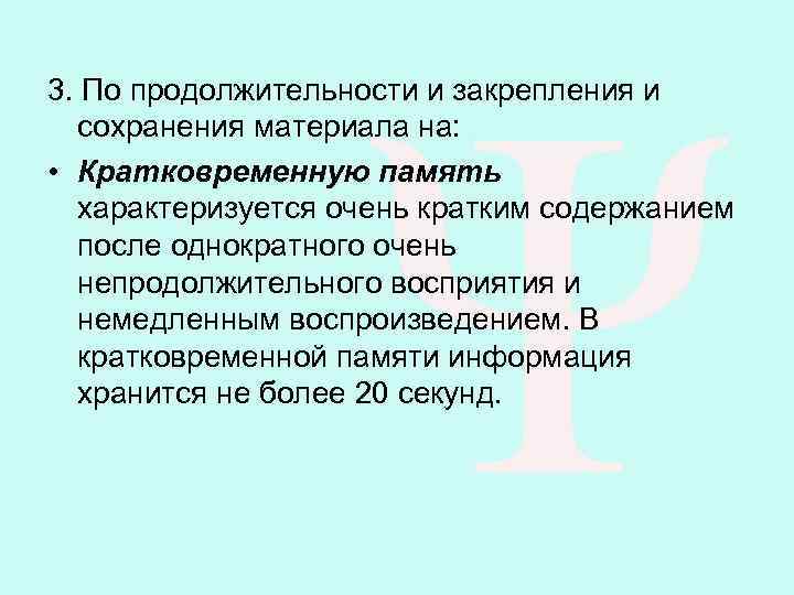 3. По продолжительности и закрепления и сохранения материала на: • Кратковременную память характеризуется очень