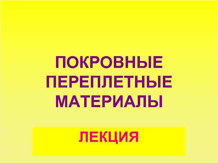 ПОКРОВНЫЕ ПЕРЕПЛЕТНЫЕ МАТЕРИАЛЫ ЛЕКЦИЯ 