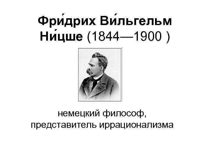 Фри дрих Ви льгельм Ни цше (1844— 1900 ) немецкий философ, представитель иррационализма 
