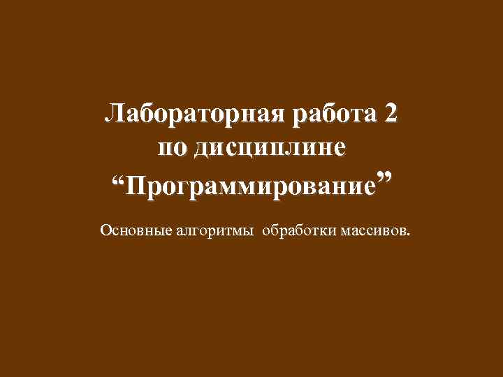 Лабораторная работа 2 по дисциплине “Программирование” Основные алгоритмы обработки массивов. 