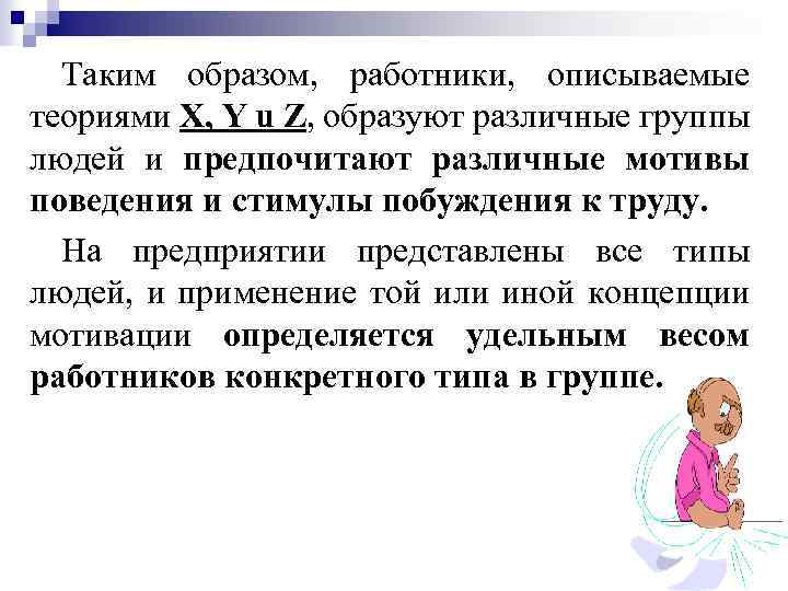 Таким образом, работники, описываемые теориями X, Y u Z, образуют различные группы людей и