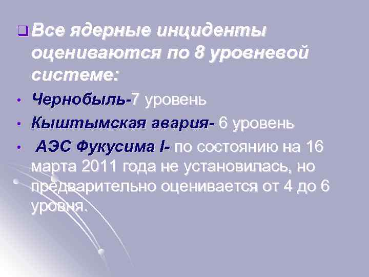 q Все ядерные инциденты оцениваются по 8 уровневой системе: • • • Чернобыль-7 уровень