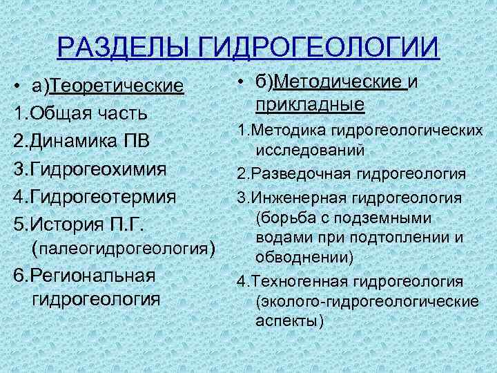 РАЗДЕЛЫ ГИДРОГЕОЛОГИИ • а)Теоретические 1. Общая часть 2. Динамика ПВ 3. Гидрогеохимия 4. Гидрогеотермия