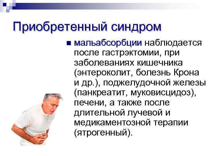 Приобретенный синдром n мальабсорбции наблюдается мальабсорбции после гастрэктомии, при заболеваниях кишечника (энтероколит, болезнь Крона