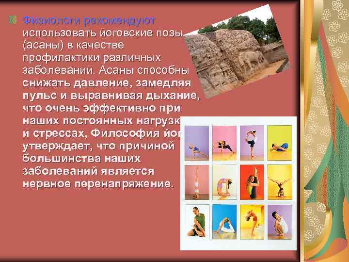 Физиологи рекомендуют использовать йоговские позы (асаны) в качестве профилактики различных заболеваний. Асаны способны снижать