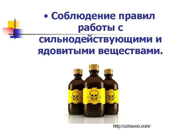  • Соблюдение правил работы с сильнодействующими и ядовитыми веществами. http: //zdravoe. com/ 