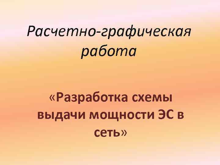 Расчетно-графическая работа «Разработка схемы выдачи мощности ЭС в сеть» 