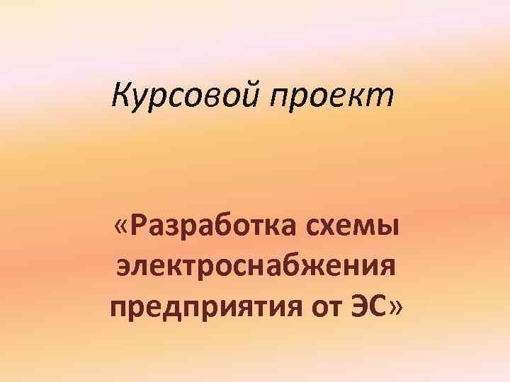 Курсовой проект «Разработка схемы электроснабжения предприятия от ЭС» 