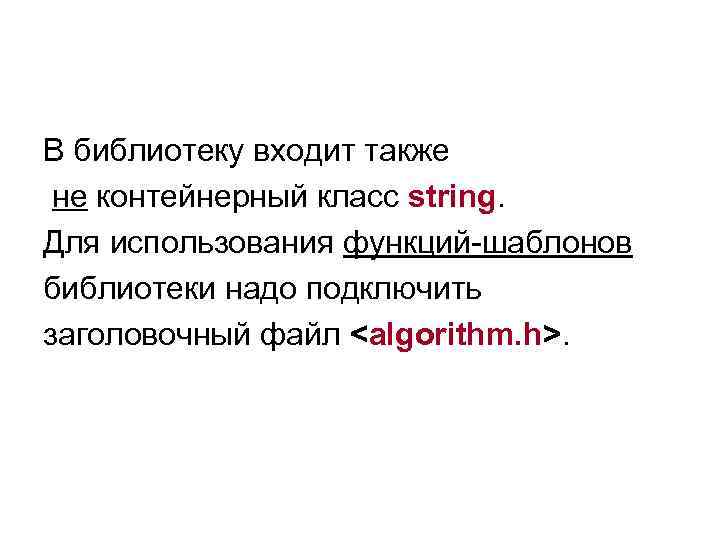 В библиотеку входит также не контейнерный класс string. Для использования функций-шаблонов библиотеки надо подключить