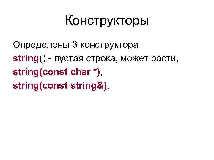 Конструкторы Определены 3 конструктора string() - пустая строка, может расти, string(const char *), string(const