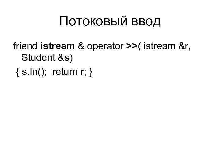 Потоковый ввод friend istream & operator >>( istream &r, Student &s) { s. In();