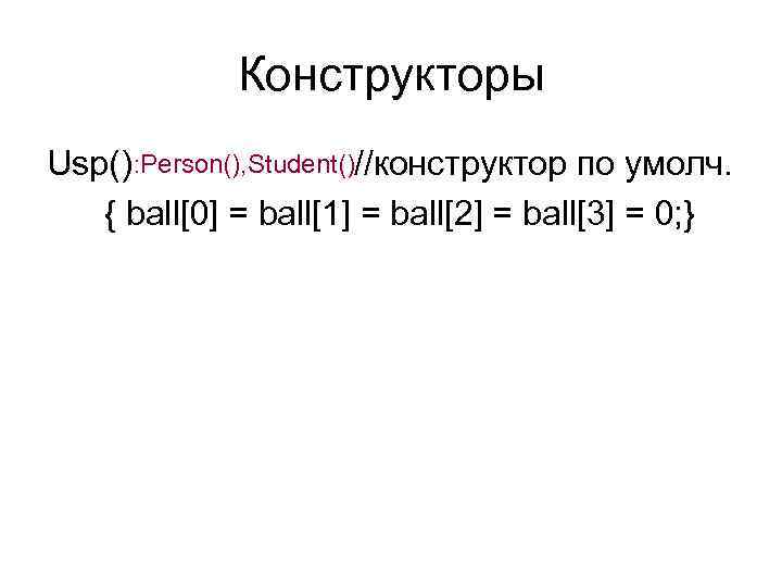 Конструкторы Usp() : Person(), Student()//конструктор по умолч. { ball[0] = ball[1] = ball[2] =