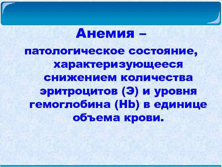  Анемия – патологическое состояние, характеризующееся снижением количества эритроцитов (Э) и уровня гемоглобина (Hb)