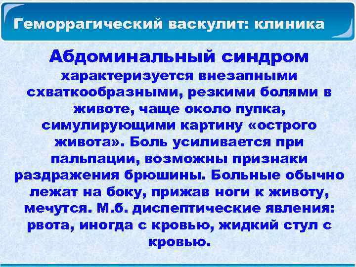 Геморрагический васкулит: клиника Абдоминальный синдром характеризуется внезапными схваткообразными, резкими болями в животе, чаще около