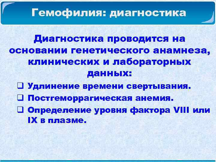  Гемофилия: диагностика Диагностика проводится на основании генетического анамнеза, клинических и лабораторных данных: q