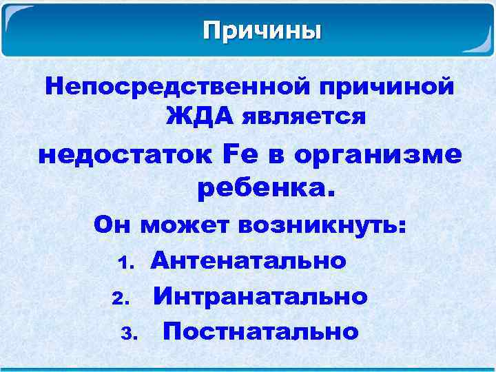  Причины Непосредственной причиной ЖДА является недостаток Fe в организме ребенка. Он может возникнуть: