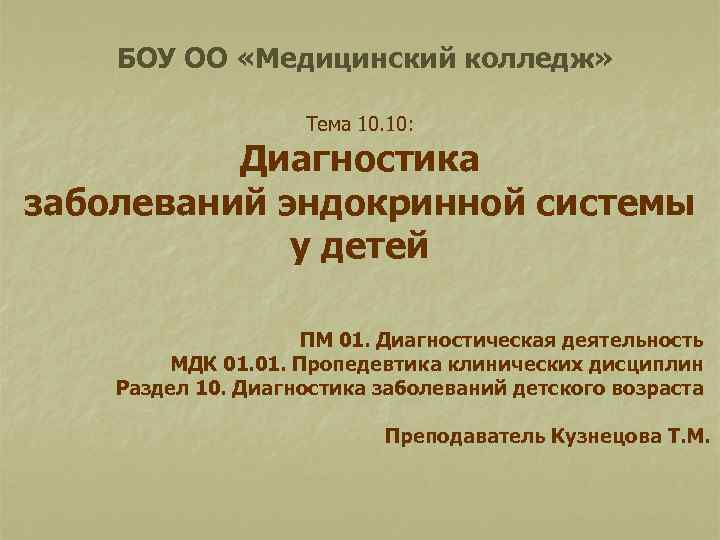 БОУ ОО «Медицинский колледж» Тема 10. 10: Диагностика заболеваний эндокринной системы у детей ПМ