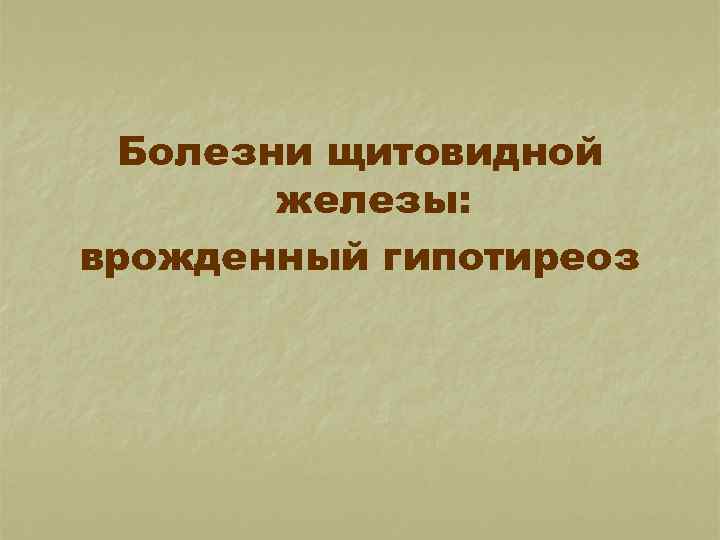Болезни щитовидной железы: врожденный гипотиреоз 