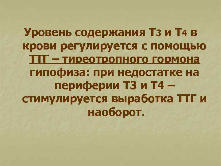 Уровень содержания Т 3 и Т 4 в крови регулируется с помощью ТТГ –